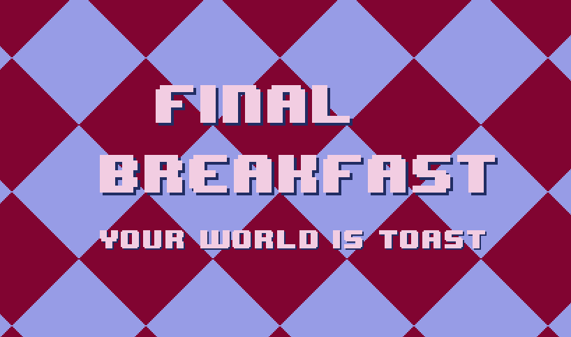 FINAL BREAKFAST: Your World is Toast
