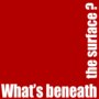 What's beneath the surface ?
