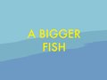 A Bigger Fish