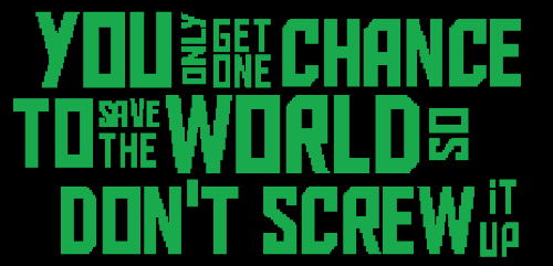 You only get one chance to save the world so don't screw it up