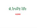 A troll's life