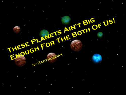 These Planets Ain't Big Enough For The Both Of Us!
