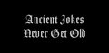 ANCIENT JOKES NEVER GET OLD
