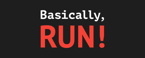 Basically, RUN!