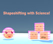 Shapeshifting With Science!