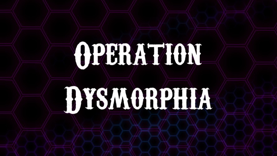 Operation Dysmorphia