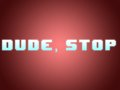 Dude, Stop