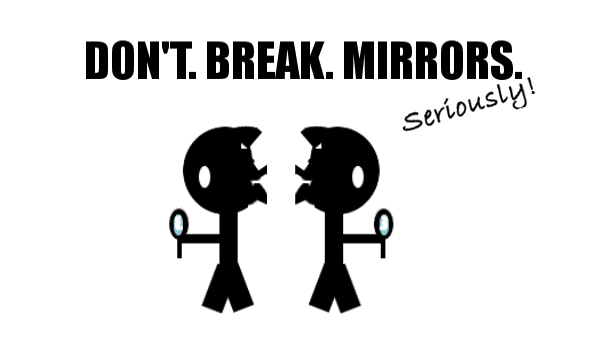 DON'T. BREAK. MIRRORS.