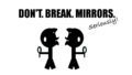 DON'T. BREAK. MIRRORS.