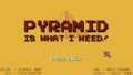 Pyramid Is What I Need!