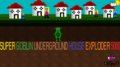 SUPER GOBLIN UNDERGROUND HOUSE EXPLODER 5000