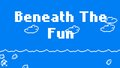 Beneath The Fun
