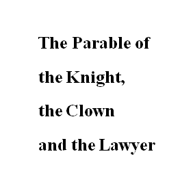 The Parable of the Knight, the Clown and the Lawyer