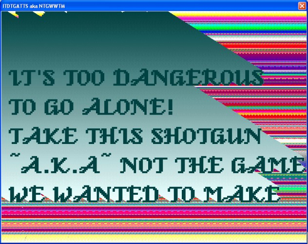 It's Too Dangerous To Go Alone Take This Shotgun a.k.a Not The Game We Wanted To Make