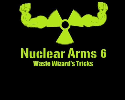 Nuclear Arms 6: Waste Wizard's Tricks