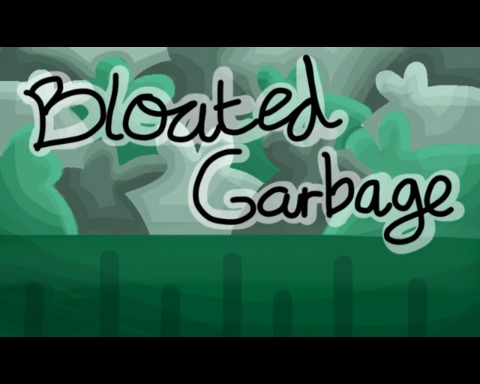 Bloated Garbage!