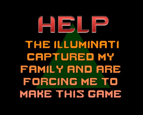 HELP: The Illuminati captured my family and are forcing me to make this game