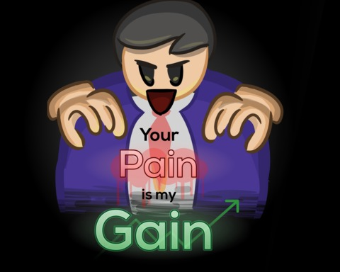 Your Pain is my Gain!