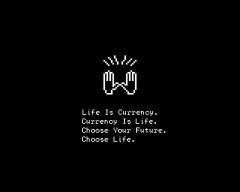 Life Is Currency. Currency Is Life. Choose Your Future. Choose Life.