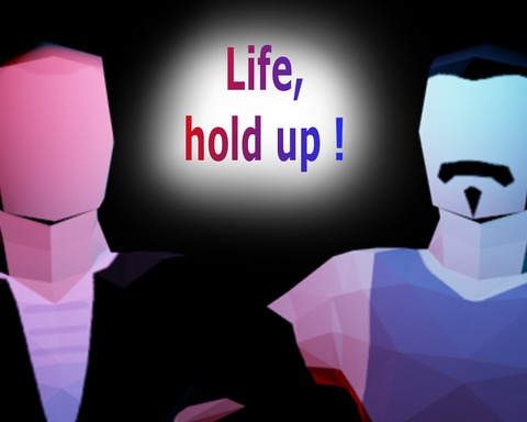 Life, Hold Up !