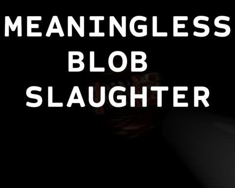 Meaningless Blob Slaughter