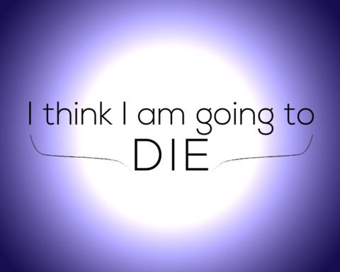 I think I am going to die