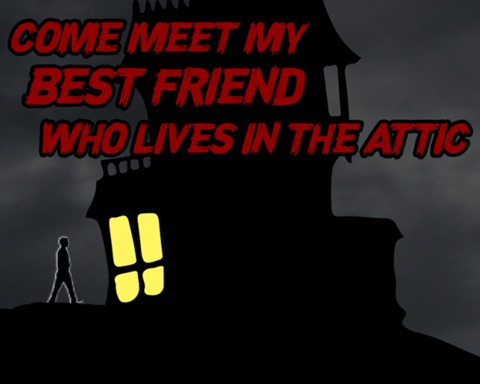 Come Meet My Friend Who Lives in the Attic