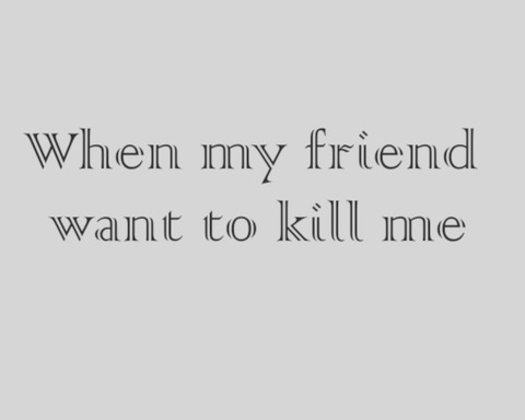 When My Friend Want To Kill Me