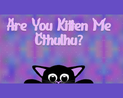 Are you kitten me, Cthulhu?