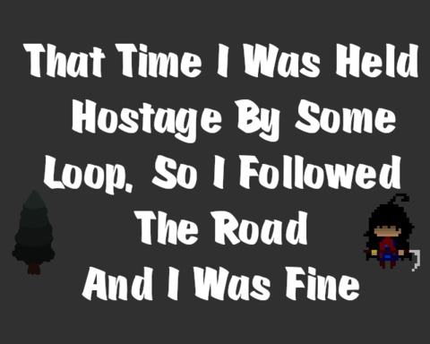 That Time I Was Held Hostage By Some Loop, So I Followed The Road And I Was Fine