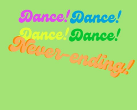 Dance! Dance! Dance! Dance! Never-ending!