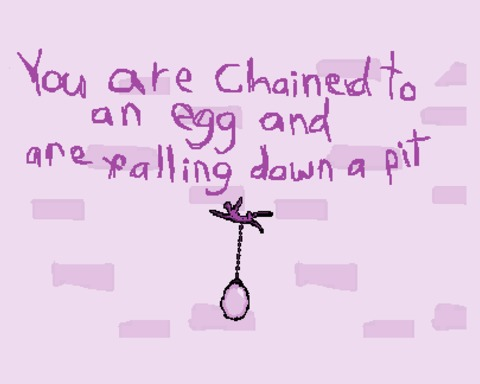 you are chained to an egg and are falling down a pit