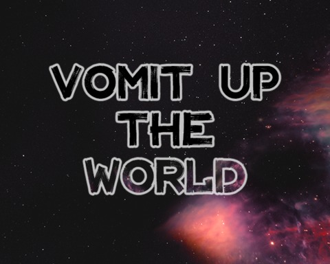Vomit Up the World