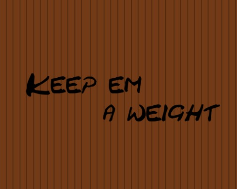 Keep em a weight