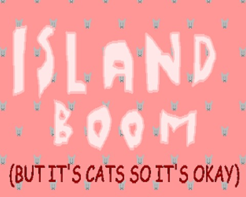 Island Boom (but it's cats so it's okay)