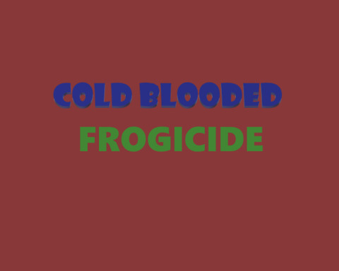 Cold Blooded Frogicide