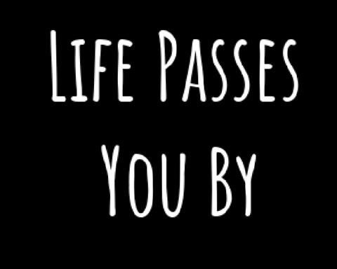 Life Passes You By