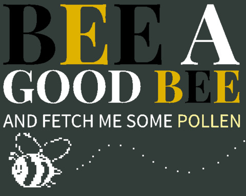 BEE A GOOD BEE: And Fetch Me Some Pollen