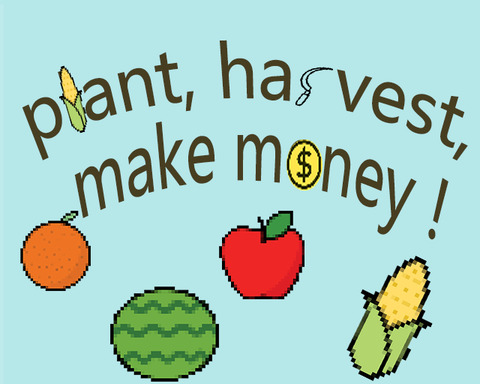 Plant, Harvest, Make money!