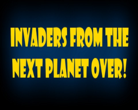 Invaders From The Next Planet Over!