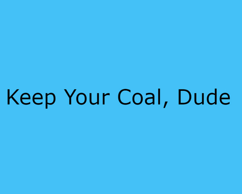 Keep Your Coal, Dude