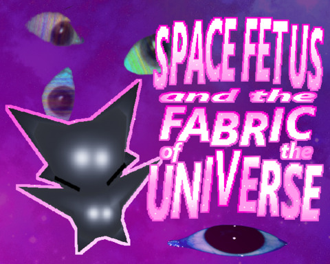 SPACE FETUS and the FABRIC OF THE UNIVERSE