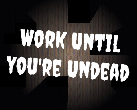 Work Until You're Undead