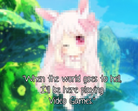 When the world goes to hell, I'll be here playing Video Games.