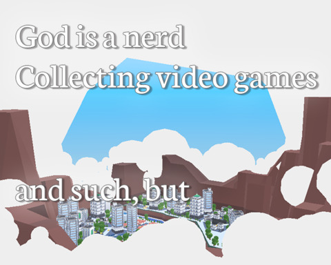 God is a nerd collecting video games and such, but