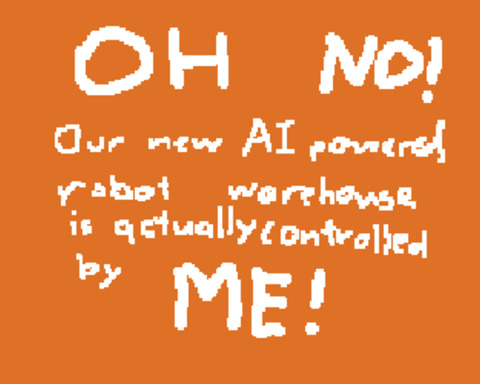 Oh no! Our new AI powered robot warehouse is actually controlled by me!