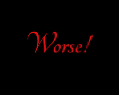Worse!
