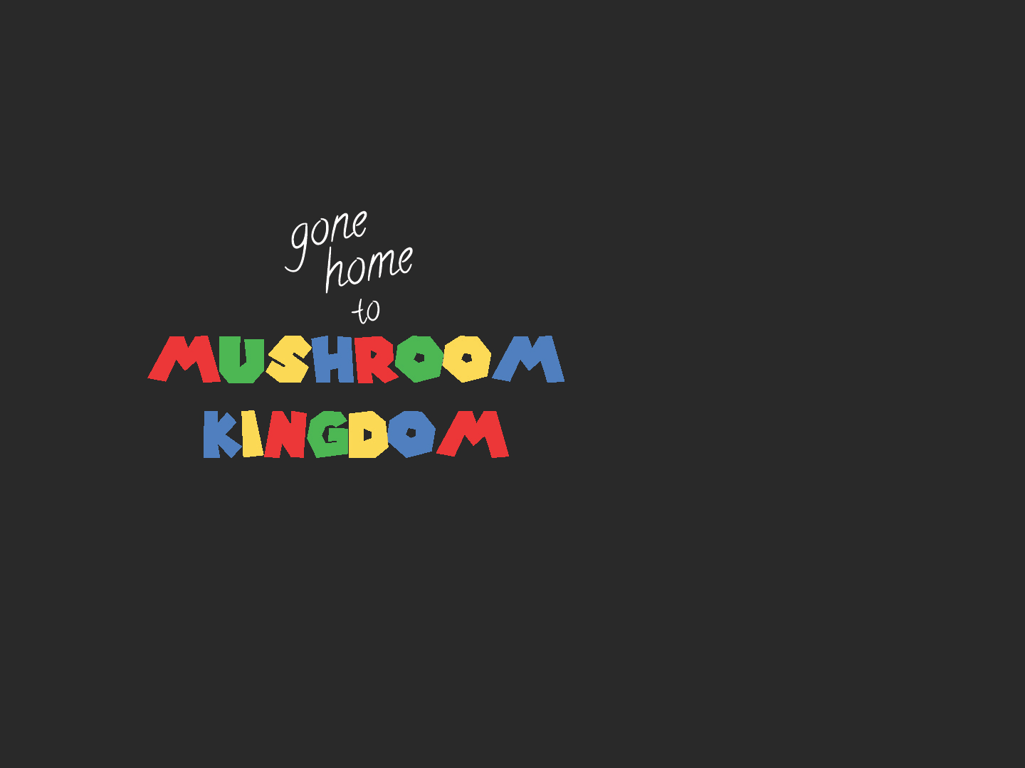 Gone Home to Mushroom Kingdom